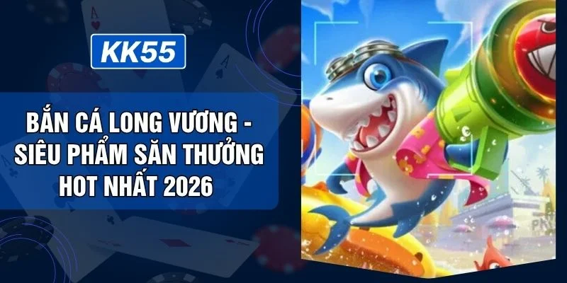 Bắn Cá Long Vương - Siêu Phẩm Săn Thưởng Hot Nhất 2026
